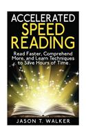 Accelerated Speed Reading: Read Faster, Comprehend More, and Learn Techniques to Save Hours of Time
