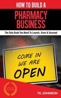 How to Build a Pharmacy Business (Special Edition): The Only Book You Need to Launch, Grow & Succeed: The Only Book You Need to Launch, Grow & Succeed