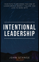 Intentional Leadership: Your path to becoming the kind of leader people respect, follow, and love to work with(English)