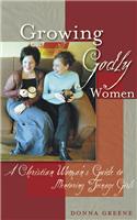 Growing Godly Women: A Christian Woman's Guide to Mentoring Teenage Girls