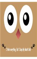 Owl, I Note Everything But I Keep My Mouth Shut: Journal, Notebook & Composition book - Large (6 x 9 inshes) - 120 Pages -