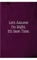 Let's assume I'm Right, It'll Save Time.