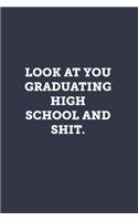 Look at you graduating high school and shit.: Blank Lined Journal Notebook to Write In, Sarcastic Gag Gift for Women and Men, Funny Graduation Gifts