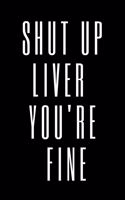 Shut Up Liver You're Fine