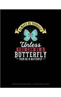 Always Be Yourself Unless You Can Be A Butterfly Then Be A Butterfly