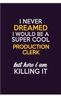 I Never Dreamed I Would Be A Super cool Production clerk But Here I Am Killing It: Career journal, notebook and writing journal for encouraging men, women and kids. A framework for building your career.