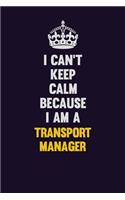 I Can't Keep Calm Because I Am A Transport Manager