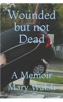 Wounded but not Dead: A Memoir