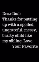 Dear Dad_ Thanks for putting up with a spoiled, ungrateful, messy, bratty child like my sibling. Love. Your Favorite: Office Lined Blank Notebook Journal With A Funny Saying On The Outside