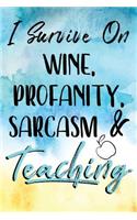 I Survive On Wine, Profanity, Sarcasm & Teaching: Lined Journal Notebook For Writing In