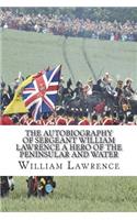 The Autobiography of Sergeant William Lawrence A Hero of the Peninsular and Water