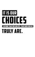 It Is Our Choices Far More Than Our Abilities Than Show Who We Truly Are: Motivational Notebook (110 Pages, Lined, 6 X 9)