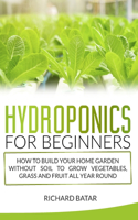 Hydroponics for Beginners: How to Build Your Home Garden Without Soil to Grow Vegetables, Grass and Fruit All Year Round