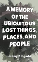 Memory of the Ubiquitous Lost Things, Places, and People