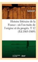 Histoire Littéraire de la France: Où l'On Traite de l'Origine Et Du Progrès. T 12 (Éd.1865-1869): (Litterature)