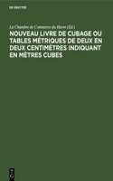 Nouveau Livre de Cubage Ou Tables Métriques de Deux En Deux Centimètres Indiquant En Mètres Cubes: L'Encombrement À Bord Des Navires Des Caisses Et Des Futailles de Toute Dimension, Suivies Des Tables de Conversion En Tonneau Français Et Anglais O