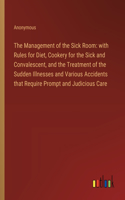 The Management of the Sick Room: with Rules for Diet, Cookery for the Sick and Convalescent, and the Treatment of the Sudden Illnesses and Various Accidents that Require Prompt and 