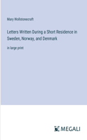 Letters Written During a Short Residence in Sweden, Norway, and Denmark: in large print