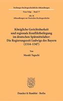 Konigliche Gerichtsbarkeit Und Regionale Konfliktbeilegung Im Deutschen Spatmittelalter: Die Regierungszeit Ludwigs Des Bayern (1314-1347): (Abt. B: Abhandlungen Zur Deutschen Rechtsgeschichte)