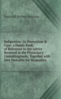 Indigestion: Its Prevention & Cure; a Handy Book of Reference to the Advice Received in the Physician's Consultingroom; Together with Diet Desirable for Dyspeptics