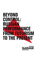 Beyond Control: Russian Performance from Futurism to the Present 1910-2017