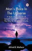 Man s Place In The Universe A Study Of The Results Of Scientific Research In Relation To The Unity Or Plurality Of Worlds
