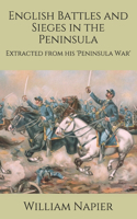English Battles and Sieges in the Peninsula: Extracted from his 'Peninsula War'