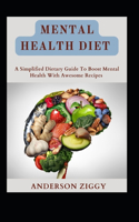 Mental Health Diet: A Simplified Dietary Guide To Boost Mental Health With Awesome Recipes