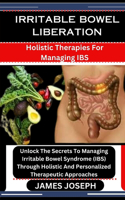 Irritable Bowel Liberation: Holistic Therapies For Managing IBS: Unlock The Secrets To Managing Irritable Bowel Syndrome (IBS) Through Holistic And Personalized Therapeutic App