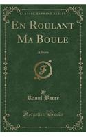 En Roulant Ma Boule: Album (Classic Reprint)
