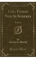 Col. Fuoco Non Si Scherza: Romanzo (Classic Reprint)