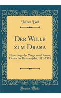 Der Wille Zum Drama: Neue Folge Der Wege Zum Drama; Deutsches Dramenjahr, 1911-1918 (Classic Reprint): Neue Folge Der Wege Zum Drama; Deutsches Dramenjahr, 1911-1918 (Classic Reprint)