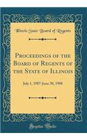 Proceedings of the Board of Regents of the State of Illinois: July 1, 1987-June 30, 1988 (Classic Reprint)