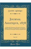 Journal Asiatique, 1878, Vol. 11: Ou Recueil de Mémoires, d'Extraits Et de Notices, Relatifs à l'Histoire, à la Philosophie, aux Langues Et à la Littérature des Peuples Orientaux; Septième Série (Classic Reprint)