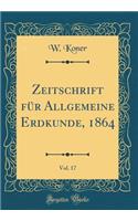 Zeitschrift für Allgemeine Erdkunde, 1864, Vol. 17 (Classic Reprint)