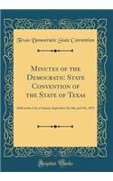 Minutes of the Democratic State Convention of the State of Texas: Held at the City of Austin, September 3d, 4th, and 5th, 1873 (Classic Reprint)