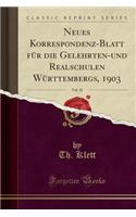 Neues Korrespondenz-Blatt FÃ¼r Die Gelehrten-Und Realschulen WÃ¼rttembergs, 1903, Vol. 10 (Classic Reprint)