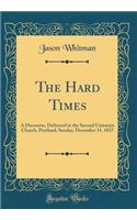 The Hard Times: A Discourse, Delivered in the Second Unitarian Church, Portland, Sunday, December 31, 1837 (Classic Reprint)