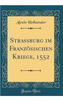 Strassburg Im FranzÃ¶sischen Kriege, 1552 (Classic Reprint)