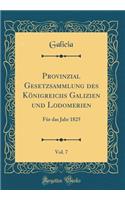 Provinzial Gesetzsammlung Des KÃ¶nigreichs Galizien Und Lodomerien, Vol. 7: FÃ¼r Das Jahr 1825 (Classic Reprint)