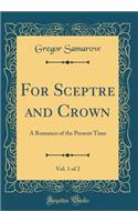 For Sceptre and Crown, Vol. 1 of 2: A Romance of the Present Time (Classic Reprint)