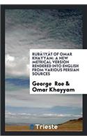 Rubï¿½'iyï¿½t of Omar Khayyï¿½m: A New Metrical Version Rendered Into English from Various Persian Sources