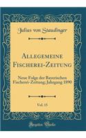 Allegemeine Fischerei-Zeitung, Vol. 15: Neue Folge der Bayerischen Fischerei-Zeitung; Jahrgang 1890 (Classic Reprint)
