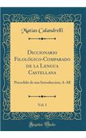 Diccionario Filolï¿½gico-Comparado de la Lengua Castellana, Vol. 1: Precedido de Una Introduccion; A-All (Classic Reprint): Precedido de Una Introduccion; A-All (Classic Reprint)