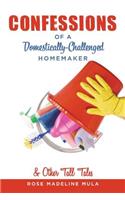 Confessions of a Domestically-Challenged Homemaker & Other Tall Tales
