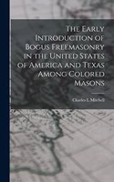 Early Introduction of Bogus Freemasonry in the United States of America and Texas Among Colored Masons [microform] [microform]