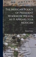 The Mexican Policy of President Woodrow Wilson as it Appears to a Mexican