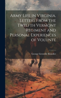 Army Life in Virginia. Letters From the Twelfth Vermont Regiment and Personal Experiences of Volunte
