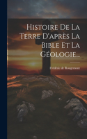 Histoire De La Terre D'après La Bible Et La Géologie...