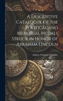 A Descriptive Catalogue of the Political and Memorial Medals Struck in Honor of Abraham Lincoln